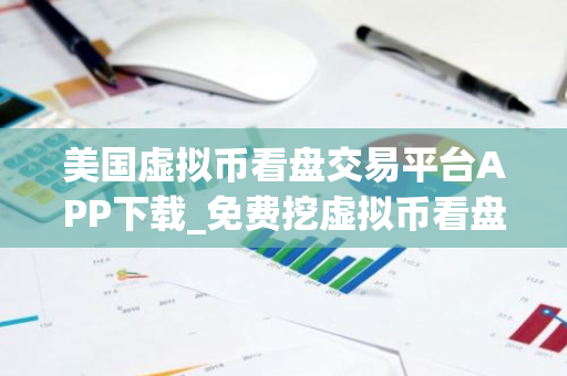 美国虚拟币看盘交易平台APP下载_免费挖虚拟币看盘安装包大全-第1张图片-智财锋资讯网 美国虚拟币看盘交易平台APP下载_免费挖虚拟币看盘安装包大全-第1张图片-智财锋资讯网