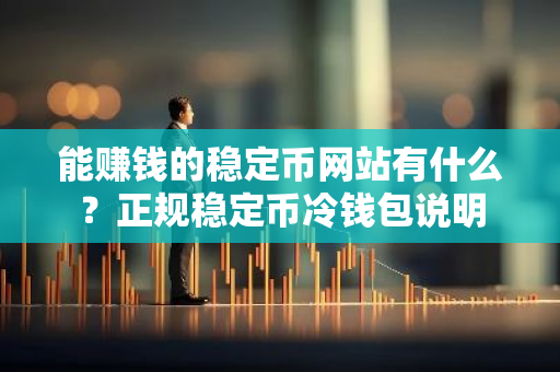 能赚钱的稳定币网站有什么?正规稳定币冷钱包说明-第1张图片-智财锋资讯网 能赚钱的稳定币网站有什么?正规稳定币冷钱包说明-第1张图片-智财锋资讯网