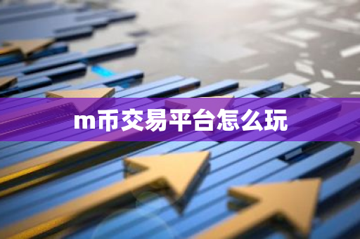 m币交易平台怎么玩-第1张图片-智财锋资讯网
