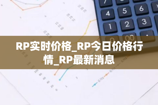 RP实时价格_RP今日价格行情_RP最新消息-第1张图片-智财锋资讯网