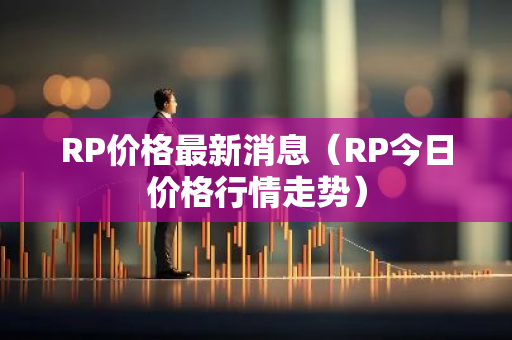 RP价格最新消息（RP今日价格行情走势）-第1张图片-智财锋资讯网