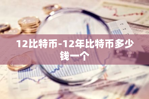 12比特币-12年比特币多少钱一个-第1张图片-智财锋资讯网 12比特币-12年比特币多少钱一个-第1张图片-智财锋资讯网