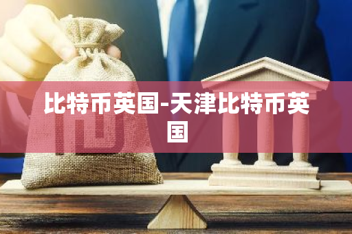 比特币英国-天津比特币英国-第1张图片-智财锋资讯网