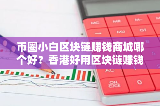 币圈小白区块链赚钱商城哪个好?香港好用区块链赚钱官方网站推荐-第1张图片-智财锋资讯网 币圈小白区块链赚钱商城哪个好?香港好用区块链赚钱官方网站推荐-第1张图片-智财锋资讯网