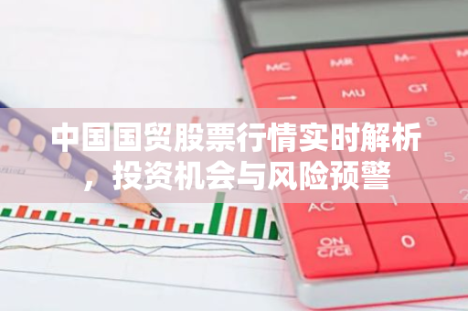 中国国贸股票行情实时解析，投资机会与风险预警