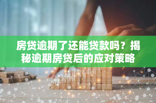 房贷逾期了还能贷款吗？揭秘逾期房贷后的应对策略