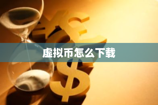 虚拟币怎么下载-第1张图片-智财锋资讯网