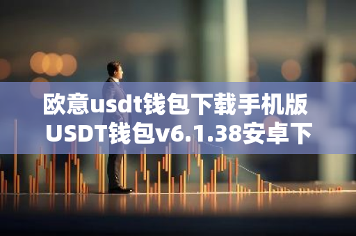欧意usdt钱包下载手机版 USDT钱包v6.1.38安卓下载