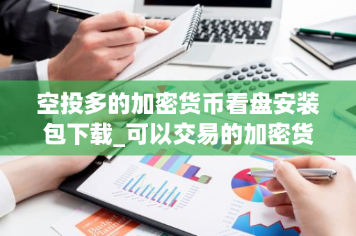 空投多的加密货币看盘安装包下载_可以交易的加密货币看盘网站用户量排名-第1张图片-智财锋资讯网