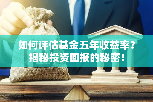 如何评估基金五年收益率？揭秘投资回报的秘密！-第1张图片-智财锋资讯网