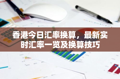 香港今日汇率换算，最新实时汇率一览及换算技巧-第1张图片-智财锋资讯网
