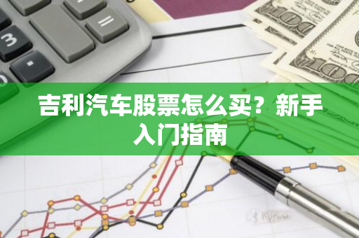 吉利汽车股票怎么买？新手入门指南