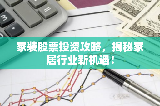 家装股票投资攻略，揭秘家居行业新机遇！
