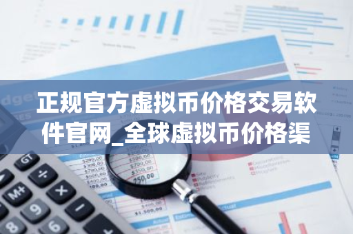 正规官方虚拟币价格交易软件官网_全球虚拟币价格渠道前十名-第1张图片-智财锋资讯网