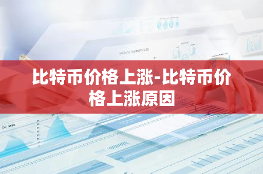 比特币价格上涨-比特币价格上涨原因
