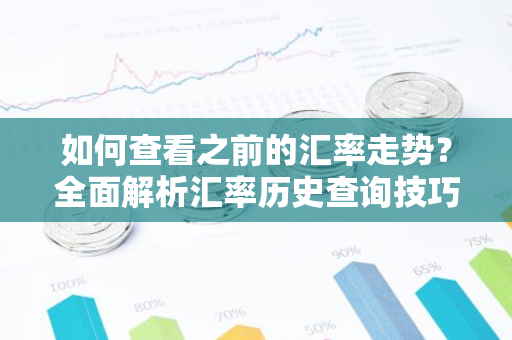 如何查看之前的汇率走势？全面解析汇率历史查询技巧