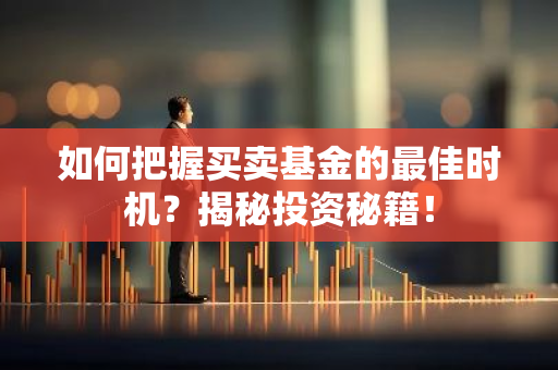 如何把握买卖基金的最佳时机？揭秘投资秘籍！-第1张图片-智财锋资讯网