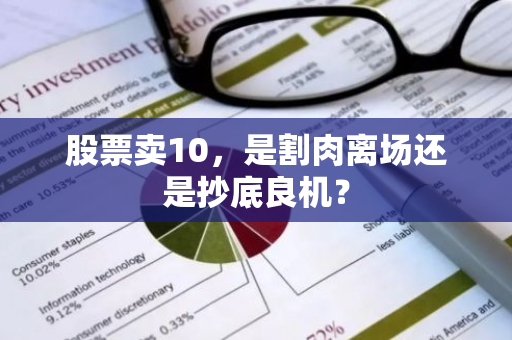 股票卖10，是割肉离场还是抄底良机？