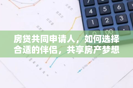 房贷共同申请人，如何选择合适的伴侣，共享房产梦想？