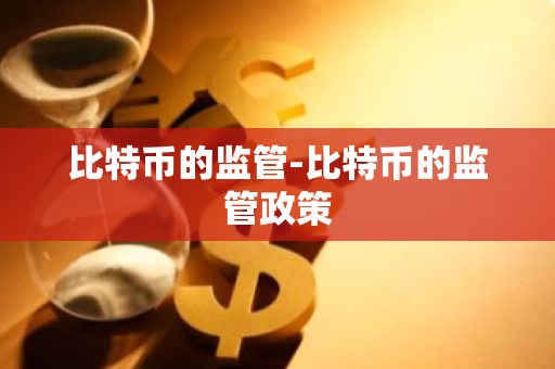 比特币的监管-比特币的监管政策-第1张图片-智财锋资讯网