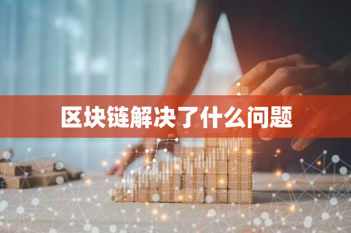 区块链解决了什么问题-第1张图片-智财锋资讯网