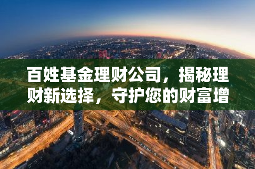 百姓基金理财公司，揭秘理财新选择，守护您的财富增长之路-第1张图片-智财锋资讯网