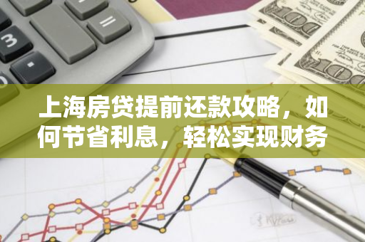 上海房贷提前还款攻略，如何节省利息，轻松实现财务自由？