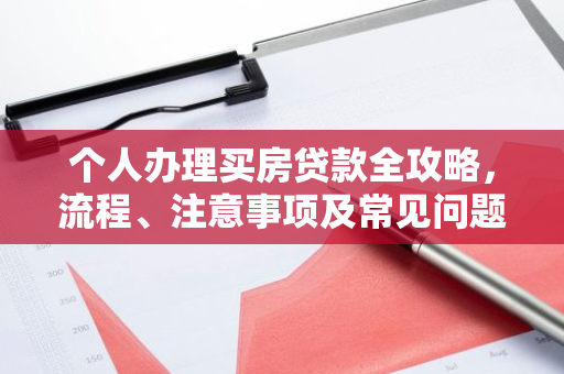 个人办理买房贷款全攻略，流程、注意事项及常见问题解答