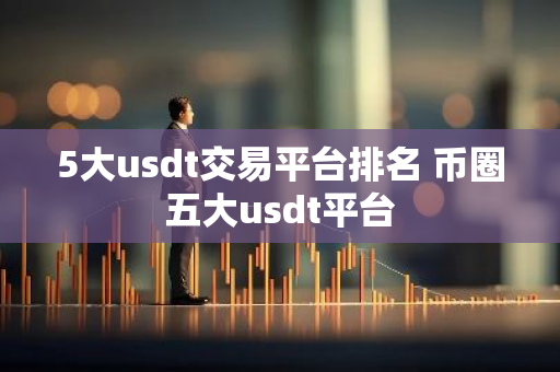 5大usdt交易平台排名 币圈五大usdt平台-第1张图片-智财锋资讯网 5大usdt交易平台排名 币圈五大usdt平台-第1张图片-智财锋资讯网