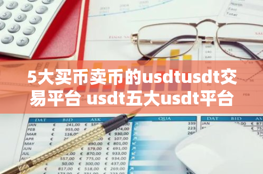 5大买币卖币的usdtusdt交易平台 usdt五大usdt平台2023最新-第1张图片-智财锋资讯网 5大买币卖币的usdtusdt交易平台 usdt五大usdt平台2023最新-第1张图片-智财锋资讯网