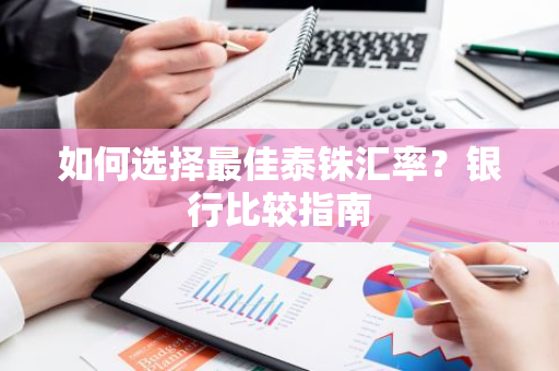 如何选择最佳泰铢汇率？银行比较指南