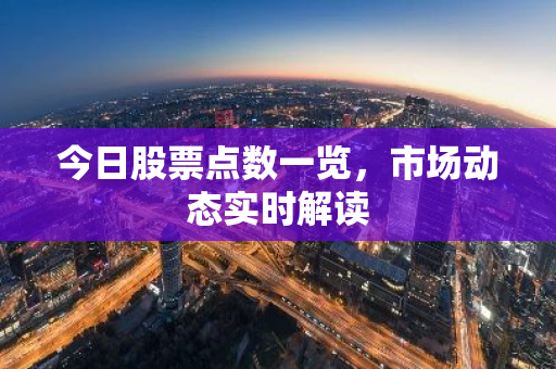 今日股票点数一览，市场动态实时解读
