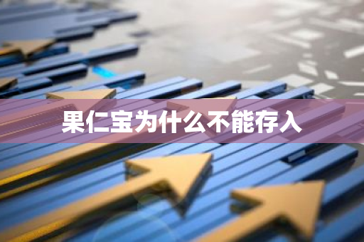 果仁宝为什么不能存入-第1张图片-智财锋资讯网