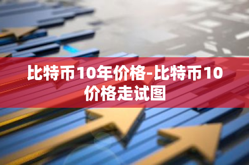 比特币10年价格-比特币10价格走试图