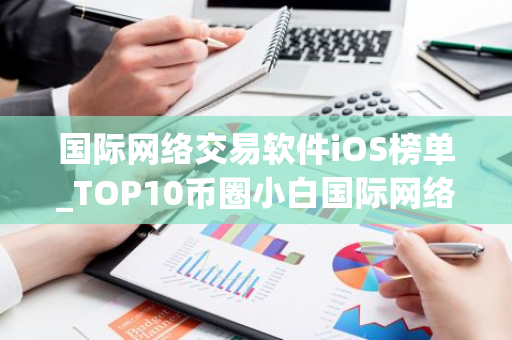 国际网络交易软件iOS榜单_TOP10币圈小白国际网络交易软件排名-第1张图片-智财锋资讯网 国际网络交易软件iOS榜单_TOP10币圈小白国际网络交易软件排名-第1张图片-智财锋资讯网