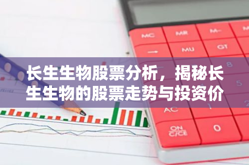 长生生物股票分析，揭秘长生生物的股票走势与投资价值