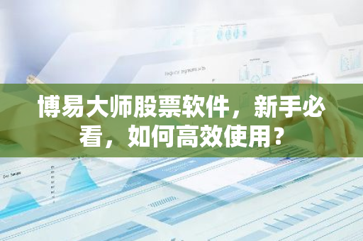 博易大师股票软件，新手必看，如何高效使用？