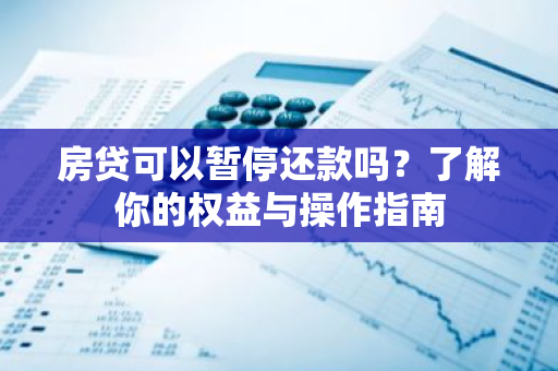 房贷可以暂停还款吗？了解你的权益与操作指南