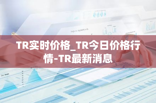 TR实时价格_TR今日价格行情-TR最新消息-第1张图片-智财锋资讯网