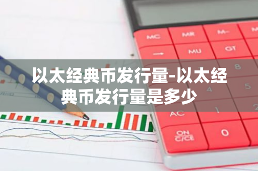 以太经典币发行量-以太经典币发行量是多少-第1张图片-智财锋资讯网