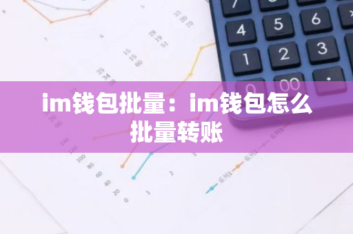 im钱包批量：im钱包怎么批量转账
