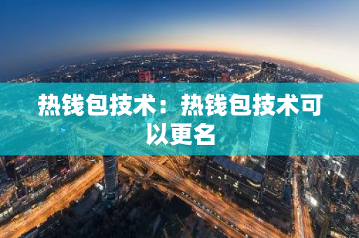 热钱包技术：热钱包技术可以更名
