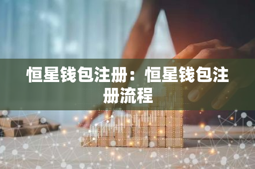 恒星钱包注册：恒星钱包注册流程-第1张图片-智财锋资讯网