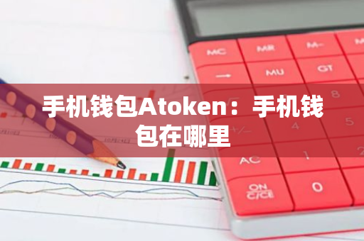手机钱包Atoken：手机钱包在哪里