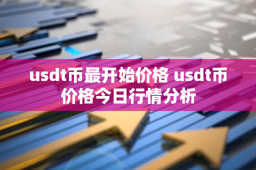 usdt币最开始价格 usdt币价格今日行情分析-第1张图片-智财锋资讯网 usdt币最开始价格 usdt币价格今日行情分析-第1张图片-智财锋资讯网