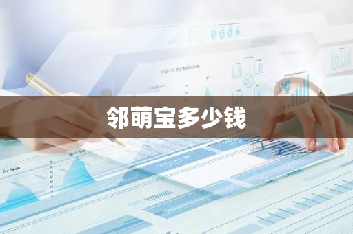 邻萌宝多少钱-第1张图片-智财锋资讯网