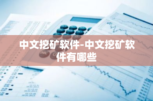 中文挖矿软件-中文挖矿软件有哪些-第1张图片-智财锋资讯网