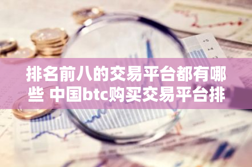 排名前八的交易平台都有哪些 中国btc购买交易平台排名-第1张图片-智财锋资讯网