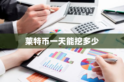 莱特币一天能挖多少