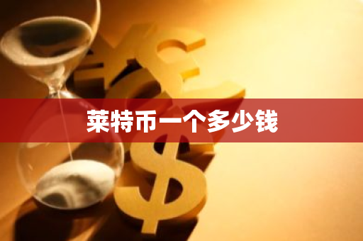 莱特币一个多少钱